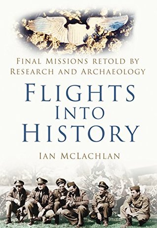 Read online Flights into History: Final Missions Retold By Research and Archaeology - Ian McLachlan file in PDF