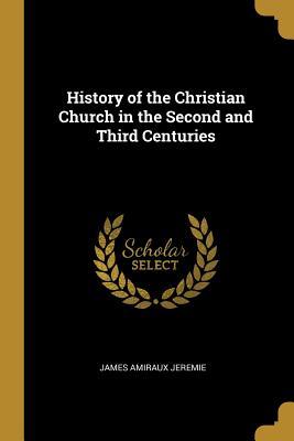 Read History of the Christian Church in the Second and Third Centuries - James Amiraux Jeremie file in PDF