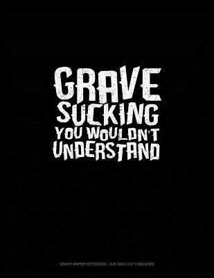 Download Grave Sucking You Wouldn't Understand: Graph Paper Notebook - 0.25 Inch (1/4) Squares -  | PDF