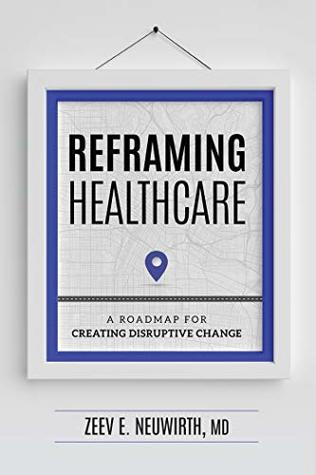 Download Reframing Healthcare: A Roadmap For Creating Disruptive Change - Zeev E. Neuwirth MD file in PDF