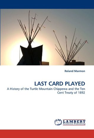 Download LAST CARD PLAYED: A History of the Turtle Mountain Chippewa and the Ten Cent Treaty of 1892 - Roland Marmon file in ePub