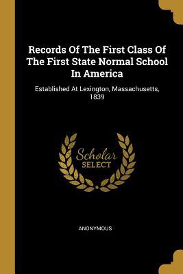 Read Records of the First Class of the First State Normal School in America: Established at Lexington, Massachusetts, 1839 - Anonymous | PDF