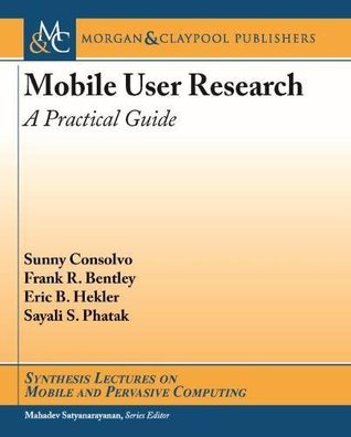 Download Mobile User Research: A Practical Guide (Synthesis Lectures on Mobile and Pervasive Computing) - Sunny Consolvo | PDF
