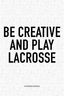Read online Be Creative And Play Lacrosse: A 6x9 Inch Softcover Matte Diary Notebook With 120 Blank Lined Pages And A Funny Field Sports Fanatic Cover Slogan - Getthread Lacrosse Journals | ePub