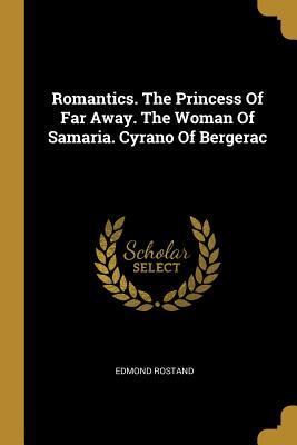 Read Romantics. The Princess Of Far Away. The Woman Of Samaria. Cyrano Of Bergerac - Edmond Rostand file in PDF