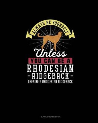 Read online Always Be Yourself Unless You Can Be A Rhodesian Ridgeback Then Be A Rhodesian Ridgeback: Blank Sticker Book -  | ePub