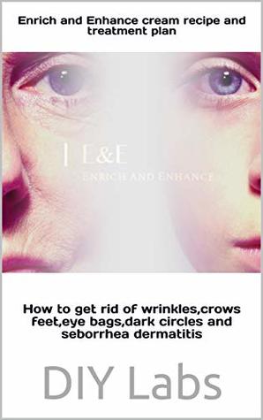 Read Enrich and Enhance cream recipe and treatment plan: How to get rid of wrinkles,crows feet,eye bags,dark circles and seborrhea dermatitis - DIY Labs | ePub
