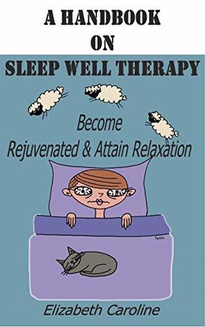Read online A Handbook On Sleep Well Therapy: Become Rejuvenated & Attain Relaxation - Elizabeth Caroline file in ePub