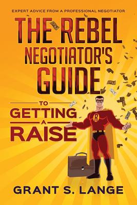 Read online The Rebel Negotiator's Guide to Getting a Raise - Grant S Lange file in ePub