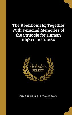 Read The Abolitionists; Together With Personal Memories of the Struggle for Human Rights, 1830-1864 - John F. Hume file in ePub