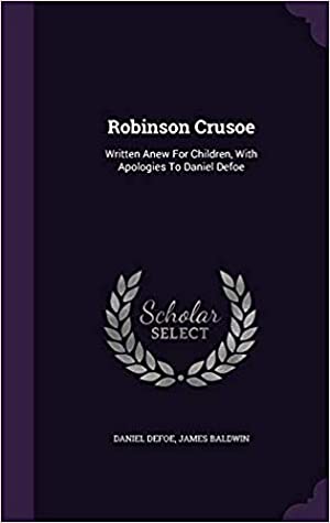 Download Robinson Crusoe: Written Anew for Children, with Apologies to Daniel Defoe - James Baldwin | ePub