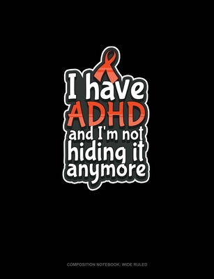 Read Online I Have ADHD And I'm Not Hiding It Anymore: Composition Notebook: Wide Ruled - Greenyx Publishing | PDF