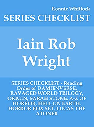 Read Online Iain Rob Wright - SERIES CHECKLIST - Reading Order of DAMIENVERSE, RAVAGED WORLD TRILOGY, ORIGIN, SARAH STONE, A-Z OF HORROR, HELL ON EARTH, HORROR BOX SET, LUCAS THE ATONER - Ronnie Whitlock file in PDF