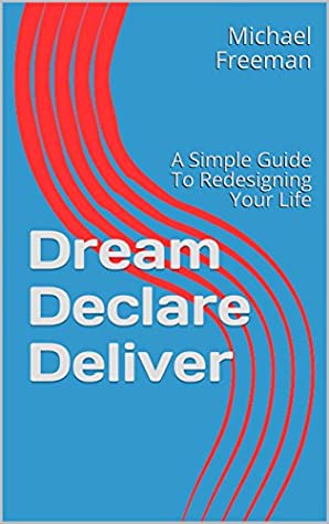 Read Dream Declare Deliver: A Simple Guide To Redesigning Your Life - Michael Freeman | PDF