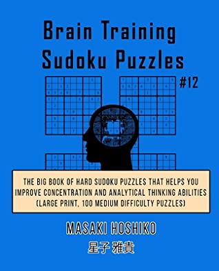 Download Brain Training Sudoku Puzzles #12: The Big Book Of Hard Sudoku Puzzles That Helps You Improve Concentration And Analytical Thinking Abilities (Large Print, 100 Medium Difficulty Puzzles) - Masaki Hoshiko file in ePub