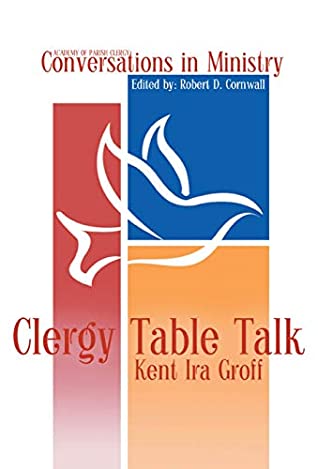 Download Clergy Table Talk: Eavesdropping on Ministry Issues in the 21st Century (Conversations in Ministry Book 1) - Kent Ira Groff | PDF
