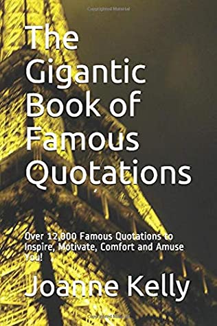 Read The Gigantic Book of Famous Quotations: Over 12,000 Famous Quotations to Inspire, Motivate, Comfort and Amuse You! - Joanne Kelly | PDF