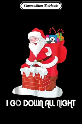 Download Composition Notebook: I Go Down All Night Crude Dirty Funny Christmas Santa Journal/Notebook Blank Lined Ruled 6x9 100 Pages - Fritz Bruns B Eng | PDF