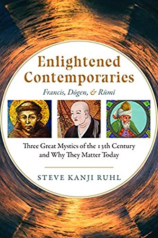 Download Enlightened Contemporaries: Francis, Dōgen, and Rūmī: Three Great Mystics of the Thirteenth Century and Why They Matter Today - Steve Kanji Ruhl | ePub