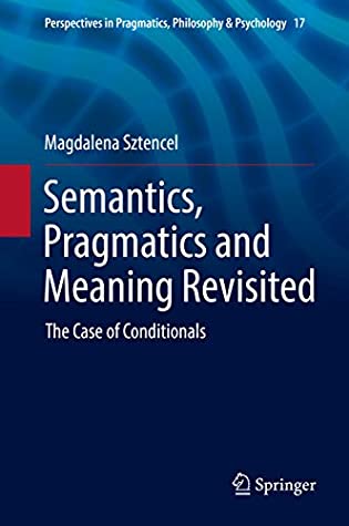 Download Semantics, Pragmatics and Meaning Revisited: The Case of Conditionals (Perspectives in Pragmatics, Philosophy & Psychology Book 17) - Magdalena Sztencel | PDF