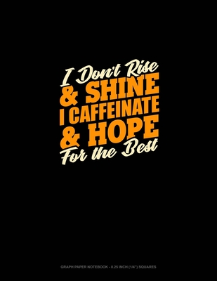 Read Online I Don't Rise And Shine I Caffeinated & Hope For The Best: Graph Paper Notebook - 0.25 Inch (1/4) Squares - Greenyx Publishing | PDF